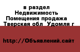  в раздел : Недвижимость » Помещения продажа . Тверская обл.,Удомля г.